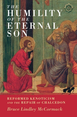 The Humility of the Eternal Son: Reformed Kenoticism and the Repair of Chalcedon by McCormack, Bruce Lindley