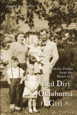 Catholic Poems from the Heart of a Red Dirt Oklahoma Girl by Berry, Donna Sue
