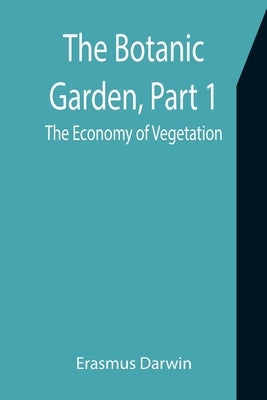 The Botanic Garden, Part 1: the Economy of Vegetation by Darwin, Erasmus