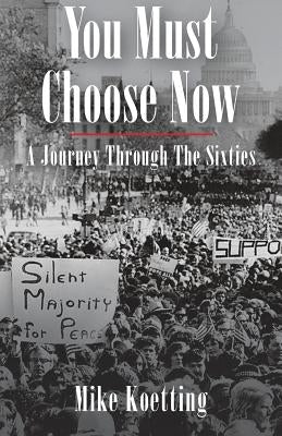 You Must Choose Now: A Journey Through the Sixties by Koetting, Mike