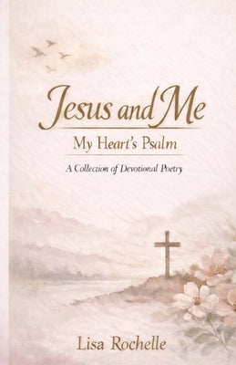 Jesus and Me: My Heart's Psalm by Rochelle, Lisa