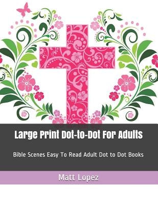 Large Print Dot-To-Dot for Adults: Bible Scenes Easy to Read Adult Dot to Dot Books by Lopez, Matt