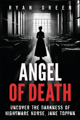 Angel of Death: Uncover The Darkness of Nightmare Nurse, Jane Toppan by Green, Ryan