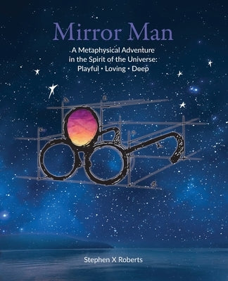 Mirror Man: A Metaphysical Adventure in the Spirit of the Universe: Playful Loving Deep by Roberts, Stephen X.