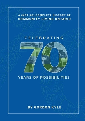 A (Not So) Complete History Of Community Living Ontario by Kyle, Gordon