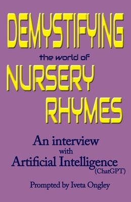 Demystifying the World of Nursery Rhymes: An Interview with Artificial Intelligence (ChatGPT) by Ongley, Iveta