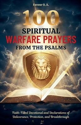 100 Spiritual Warfare Prayers from the Psalms: Faith-Filled Devotional and Declarations of Deliverance, Protection, and Breakthrough by O. a., Favour