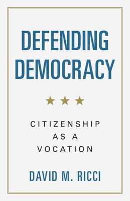 Defending Democracy: Citizenship as a Vocation by Ricci, David M.