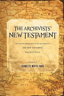 The Archivists' New Testament: An Archival Arrangement of the Documents of the New Testament by Ford, Jeanette White