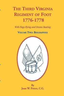 The Third Virginia Regiment of the Foot, 1776-1778, Biographies, Volume Two. With Flags Flying and Drums Beating by Peters, Joan W.