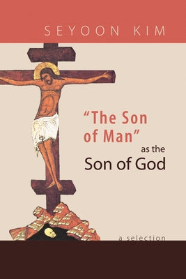 The Son of Man as the Son of God: A Selection by Kim, Seyoon