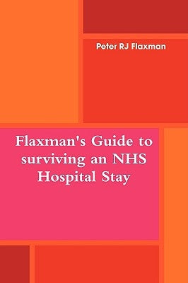 Flaxman's Guide to surviving an NHS Hospital Stay by Flaxman, Peter Rj