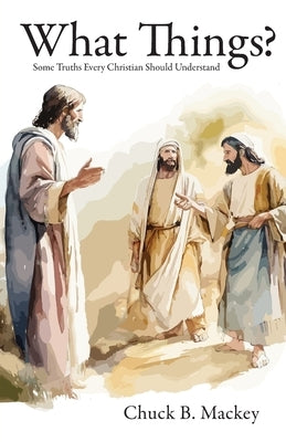 What Things?: Some Truths Every Christian Should Understand by Mackey, Chuck B.