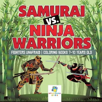 Samurai vs. Ninja Warriors Fighters Unafraid Coloring Books 7-10 Years Old by Educando Kids