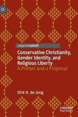 Conservative Christianity, Gender Identity, and Religious Liberty: A Primer and a Proposal by de Jong, Dirk H.
