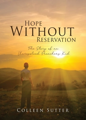 Hope Without Reservation: The Story of an Unresolved Preacher's Kid by Sutter, Colleen