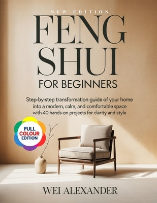 Feng Shui for Beginners: Step- by Step Transformation Guide of Your Home into a Modern, Calm, and Comfortable Space with 40 Hands-On Projects for Clar by Alexander, Wei