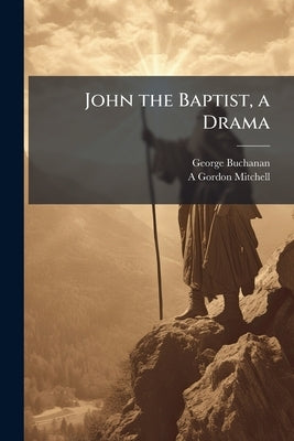 John the Baptist, a Drama by Buchanan, George
