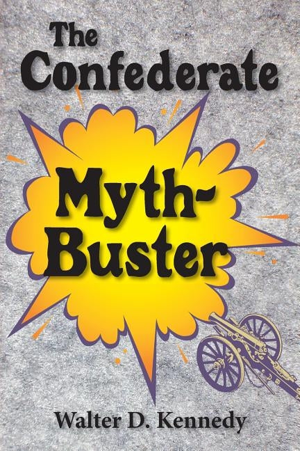 The Confederate Myth-Buster by Kennedy, Walter D.