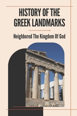 History Of The Greek Landmarks: Neighbored The Kingdom Of God: Monuments In Greece by Wekenborg, Eula