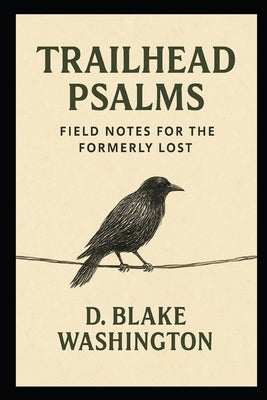 Trailhead Psalms: Field Notes for the Formerly Lost by Washington, D. Blake