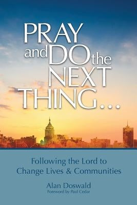 Pray and Do the Next Thing...: Following the Lord to Change Lives & Communities by Doswald, Alan