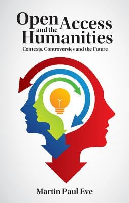 Open Access and the Humanities: Contexts, Controversies and the Future by Eve, Martin Paul