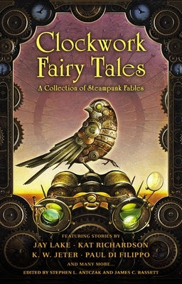 Clockwork Fairy Tales: A Collection of Steampunk Fables by Antczak, Stephen L.