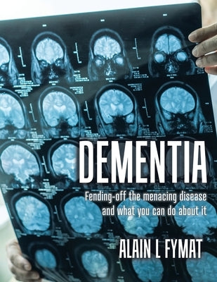 Dementia: Fending-off the Menacing Disease and What You Can Do About It by Fymat, Alain L.