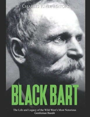Black Bart: The Life and Legacy of the Wild West's Most Notorious Gentleman Bandit by Charles River