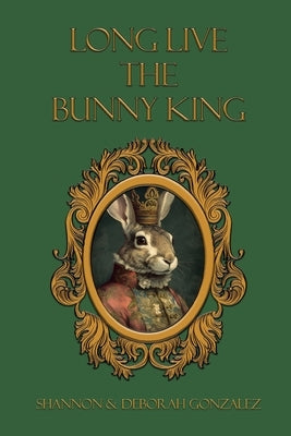 Long Live the Bunny King by Shannon & Deborah Gonzalez