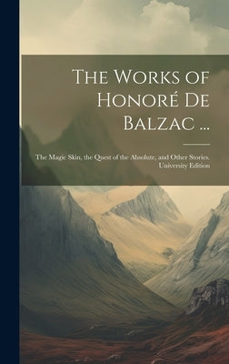 The Works of Honoré De Balzac ...: The Magic Skin, the Quest of the Absolute, and Other Stories. University Edition; University Edition by Anonymous