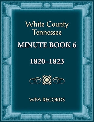 White County, Tennessee Minute Book 6, 1820-1823 by Wpa Records