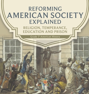 Reforming American Society Explained Religion, Temperance, Education and Prison Grade 7 American History by Baby Professor