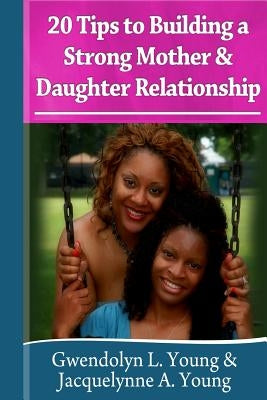 20 Tips to Building a Strong Mother Daughter Relationship by Young, Jacquelynne a.