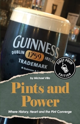 Pints and Power: Where History, Heart and the Pint Converge by Villa, Michael