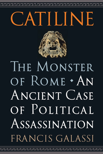 Catiline, the Monster of Rome: An Ancient Case of Political Assassination by Galassi, Francis