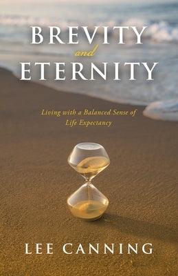 Brevity and Eternity: Living with a Balanced Sense of Life Expectancy by Canning, Lee
