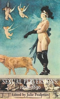 Sexual Perversions, 1670-1890 by Peakman, J.