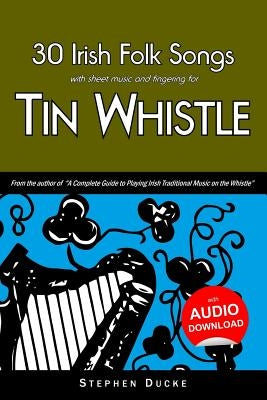 30 Irish Folk Songs with Sheet Music and Fingering for Tin Whistle by Ducke, Stephen