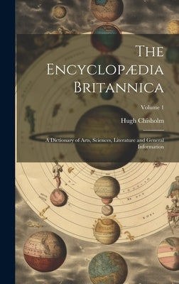 The Encyclopædia Britannica: A Dictionary of Arts, Sciences, Literature and General Information; Volume 1 by Chisholm, Hugh