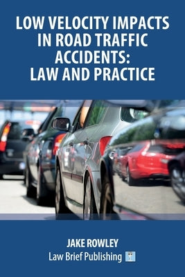 Low Velocity Impacts in Road Traffic Accidents: Law and Practice by Rowley, Jake