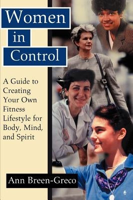 Women in Control: A Guide to Creating Your Own Fitness Lifestyle for Body, Mind, and Spirit by Breen-Greco, Ann