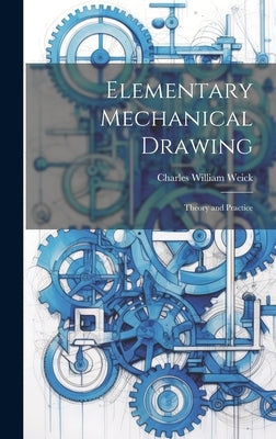Elementary Mechanical Drawing: Theory and Practice by Weick, Charles William
