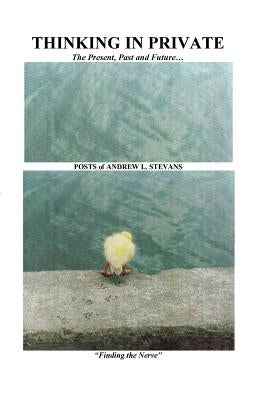 THINKING IN PRIVATE The Present, Past and Future...: POSTS of ANDREW L. STEVANS by Stevans, Andrew L.