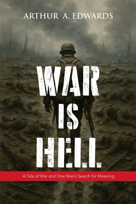 War is Hell: A Tale of War and One Man's Search for Meaning by Edwards, Arthur a.