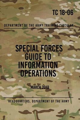 TC 18-06 Special Forces Guide to Information Operations: March 2013 by The Army, Headquarters Department of