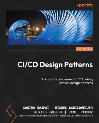 CI/CD Design Patterns: Design and implement CI/CD using proven design patterns by Bajpai, Garima