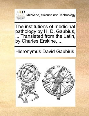 The institutions of medicinal pathology by H. D. Gaubius, ... Translated from the Latin, by Charles Erskine, ... by Gaubius, Hieronymus David