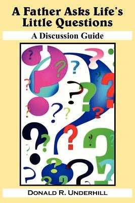 A Father Asks Life's Little Questions: A Discussion Guide by Underhill, Donald R.